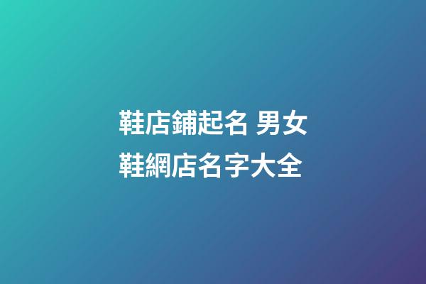 鞋店鋪起名 男女鞋網店名字大全-第1張-店鋪起名-玄機派